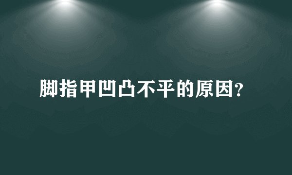 脚指甲凹凸不平的原因？