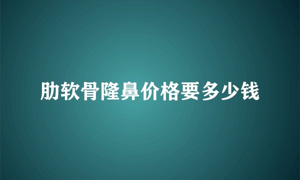肋软骨隆鼻价格要多少钱