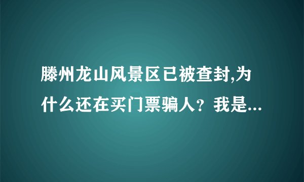滕州龙山风景区已被查封,为什么还在买门票骗人?我是外地游客,就这样被人坑骗了?