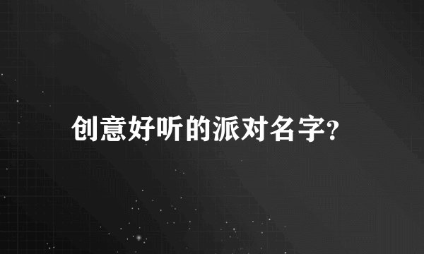 创意好听的派对名字？
