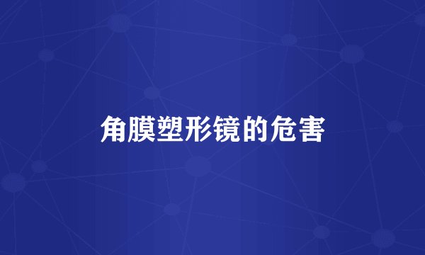 角膜塑形镜的危害