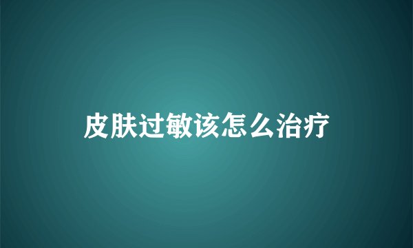 皮肤过敏该怎么治疗