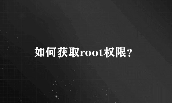 如何获取root权限？