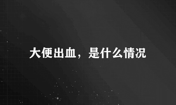 大便出血，是什么情况