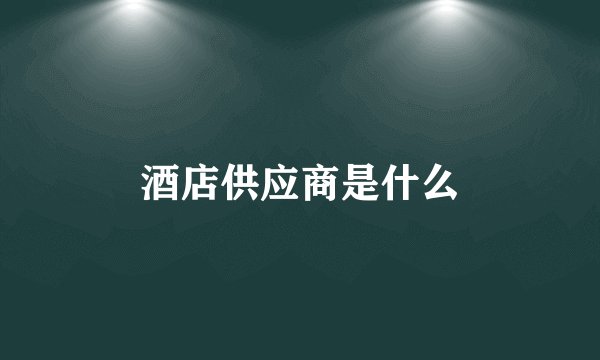 酒店供应商是什么