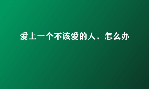 爱上一个不该爱的人，怎么办