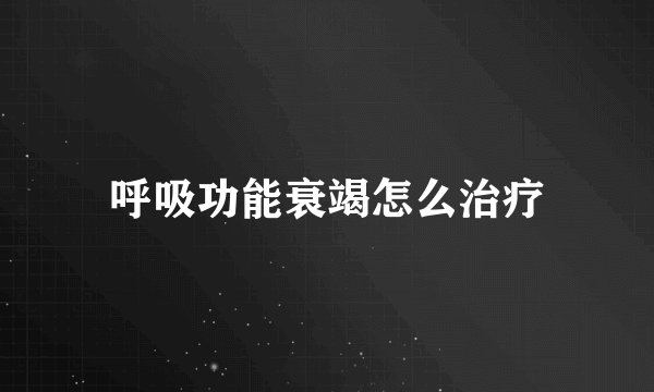 呼吸功能衰竭怎么治疗