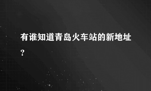 有谁知道青岛火车站的新地址？