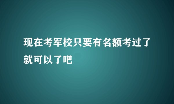现在考军校只要有名额考过了就可以了吧