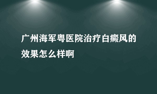 广州海军粤医院治疗白癜风的效果怎么样啊