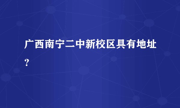广西南宁二中新校区具有地址?