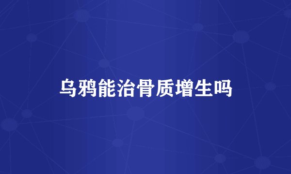 乌鸦能治骨质增生吗