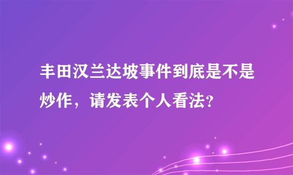 丰田汉兰达坡事件到底是不是炒作，请发表个人看法？
