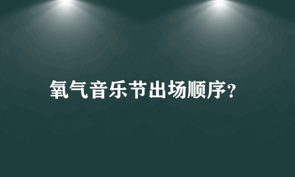 氧气音乐节出场顺序？