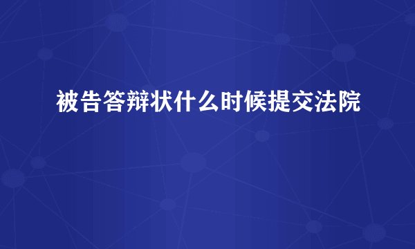 被告答辩状什么时候提交法院