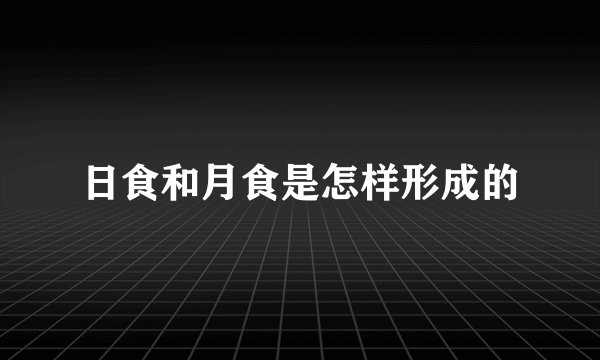 日食和月食是怎样形成的