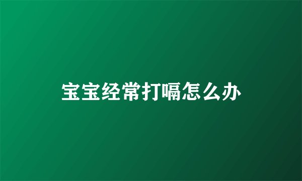 宝宝经常打嗝怎么办