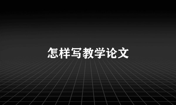 怎样写教学论文