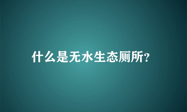 什么是无水生态厕所？