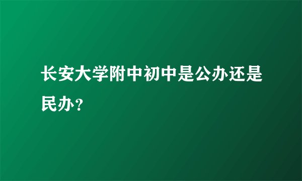 长安大学附中初中是公办还是民办？