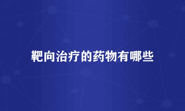 靶向治疗的药物有哪些