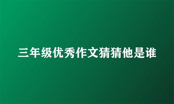 三年级优秀作文猜猜他是谁