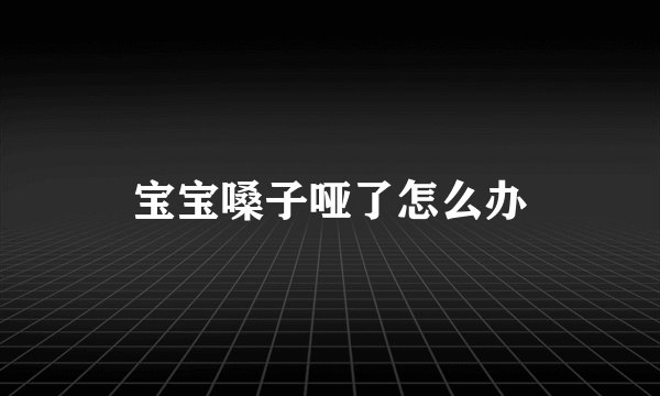 宝宝嗓子哑了怎么办