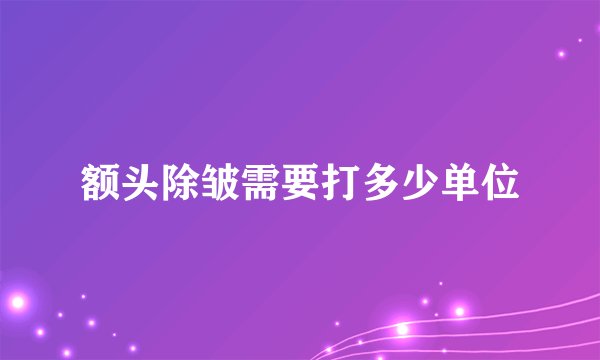 额头除皱需要打多少单位