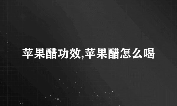 苹果醋功效,苹果醋怎么喝