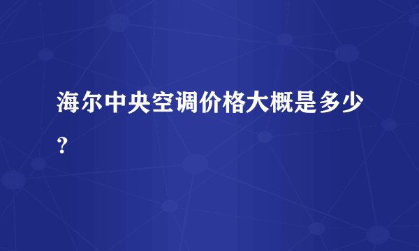 海尔中央空调价格大概是多少？
