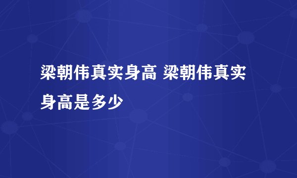 梁朝伟真实身高 梁朝伟真实身高是多少