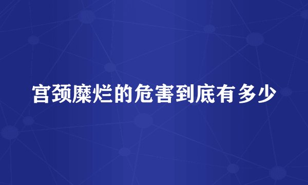 宫颈糜烂的危害到底有多少