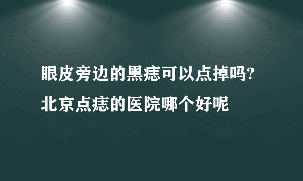 眼皮旁边的黑痣可以点掉吗?北京点痣的医院哪个好呢