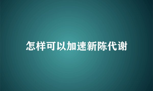 怎样可以加速新陈代谢