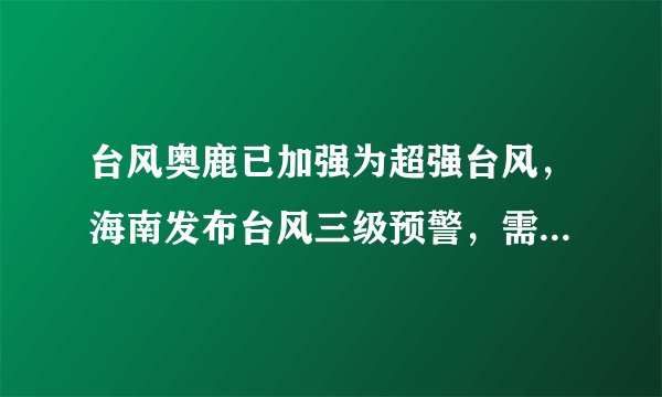 台风奥鹿已加强为超强台风,海南发布台风三级预警,需要做好哪些防范措施?