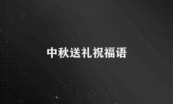 中秋送礼祝福语