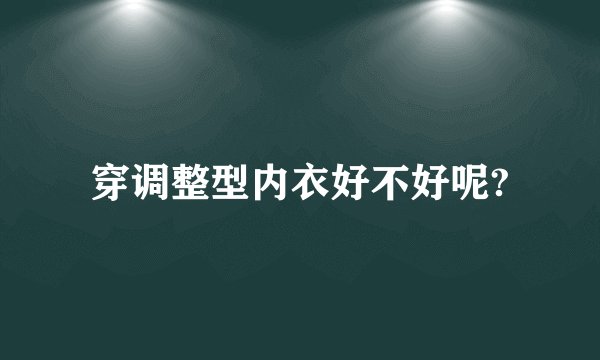 穿调整型内衣好不好呢?