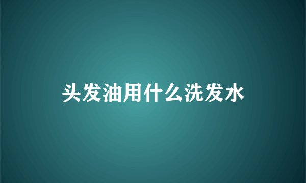 头发油用什么洗发水