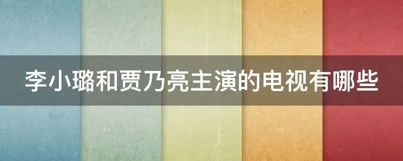 李小璐和贾乃亮主演的电视有哪些