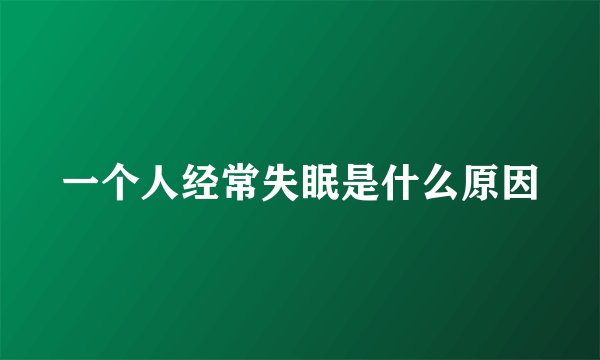 一个人经常失眠是什么原因