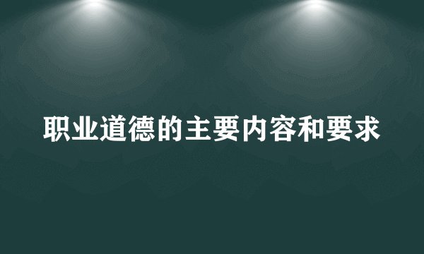 职业道德的主要内容和要求