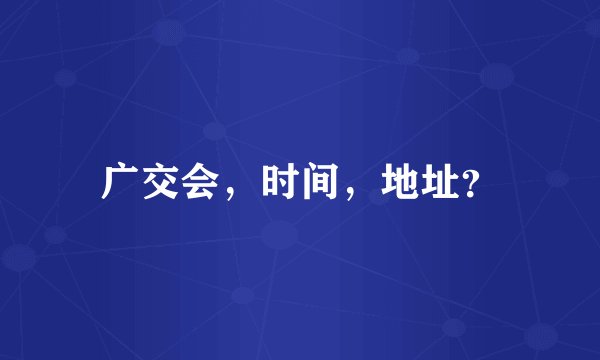 广交会,时间,地址?