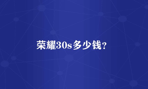 荣耀30s多少钱？