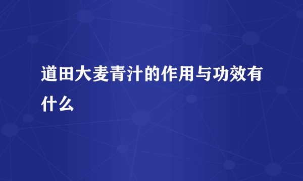 道田大麦青汁的作用与功效有什么
