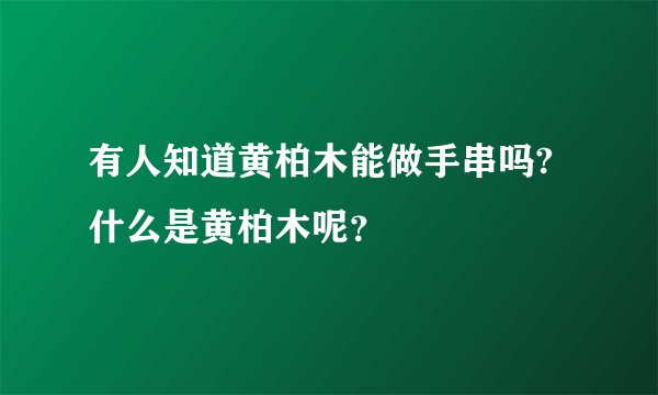 有人知道黄柏木能做手串吗?什么是黄柏木呢？