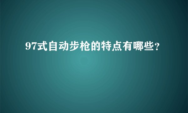 97式自动步枪的特点有哪些？