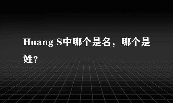 Huang S中哪个是名，哪个是姓？