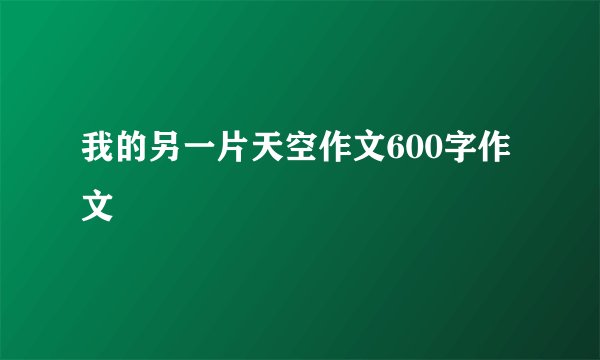 我的另一片天空作文600字作文