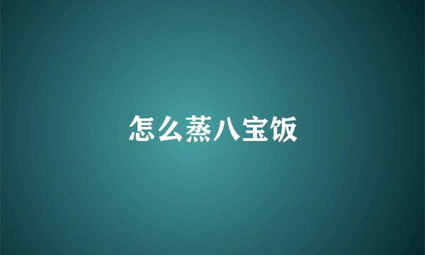 怎么蒸八宝饭