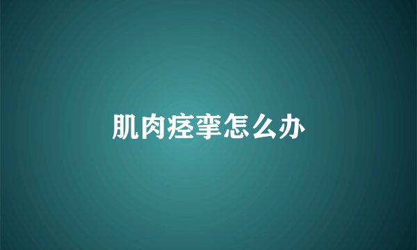 肌肉痉挛怎么办